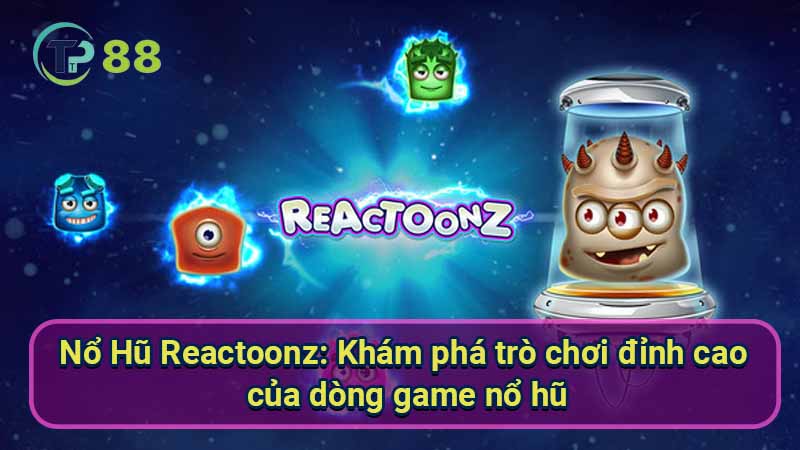 no-hu-reactoonz:-kham-pha-tro-choi-dinh-cao-cua-dong-game-no-hu