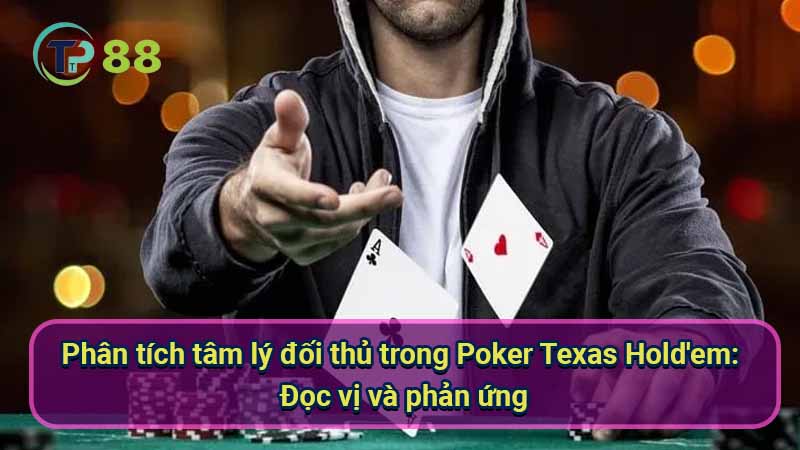 phan-tich-tam-ly-doi-thu-trong-poker-texas-hold'em:-doc-vi-va-phan-ung