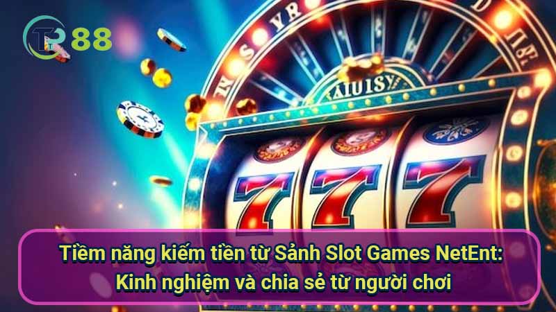 tiem-nang-kiem-tien-tu-sanh-slot-games-netent:-kinh-nghiem-va-chia-se-tu-nguoi-choi