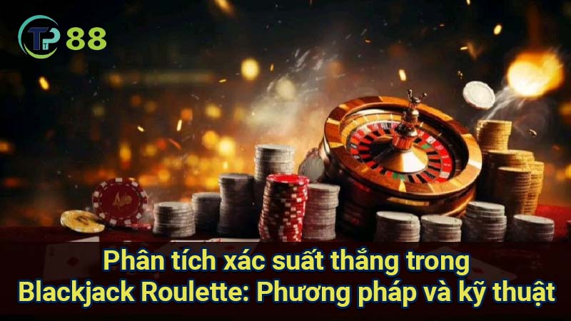 phan-tich-xac-suat-thang-trong-blackjack-roulette:-phuong-phap-va-ky-thuat