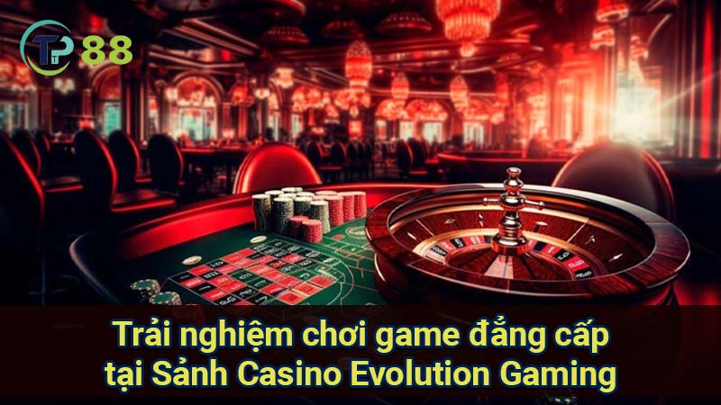 trai-nghiem-choi-game-dang-cap-tai-sanh-casino-evolution-gaming