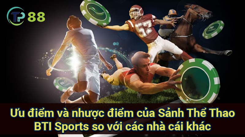 uu-diem-va-nhuoc-diem-cua-sanh-the-thao-bti-sports-so-voi-cac-nha-cai-khac